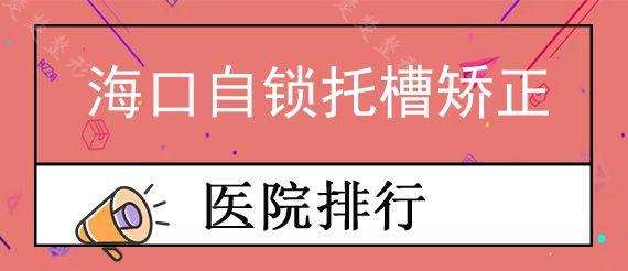 海口自锁托槽矫正医院哪家靠谱?看看当地正规牙科舌侧矫正价格