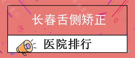 长春舌侧矫正私立口腔医院前十排行公布,长春做牙齿矫正价格